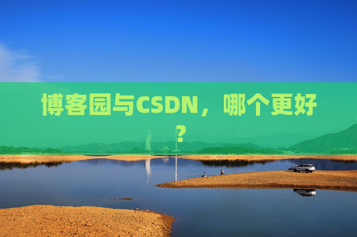 博客园与CSDN,哪个更好? 博客园与CSDN,哪个更好?